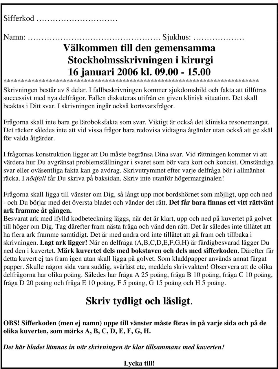 I fallbeskrivningen kommer sjukdomsbild och fakta att tillföras successivt med nya delfrågor. Fallen diskuteras utifrån en given klinisk situation. Det skall beaktas i Ditt svar.