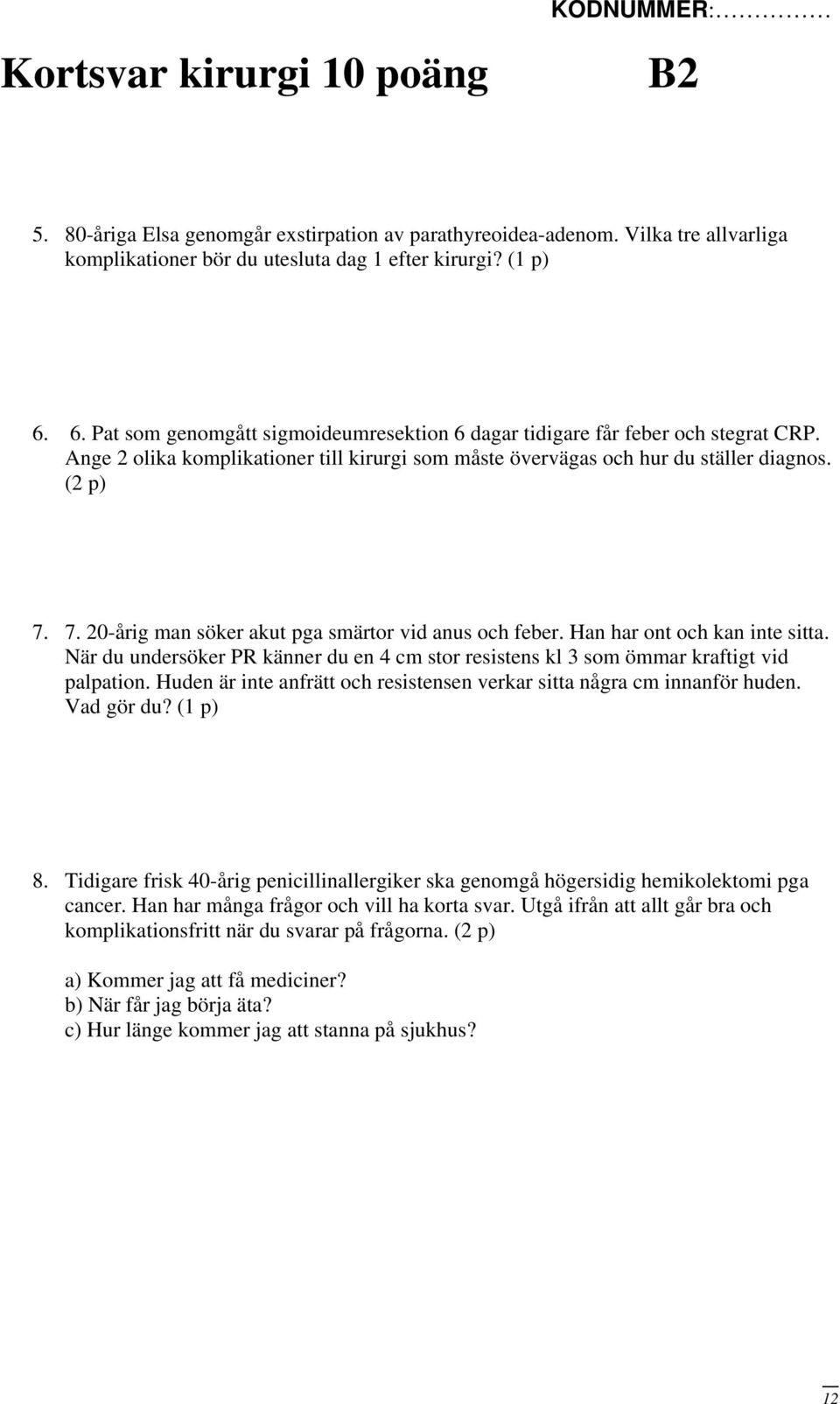 7. 20-årig man söker akut pga smärtor vid anus och feber. Han har ont och kan inte sitta. När du undersöker PR känner du en 4 cm stor resistens kl 3 som ömmar kraftigt vid palpation.