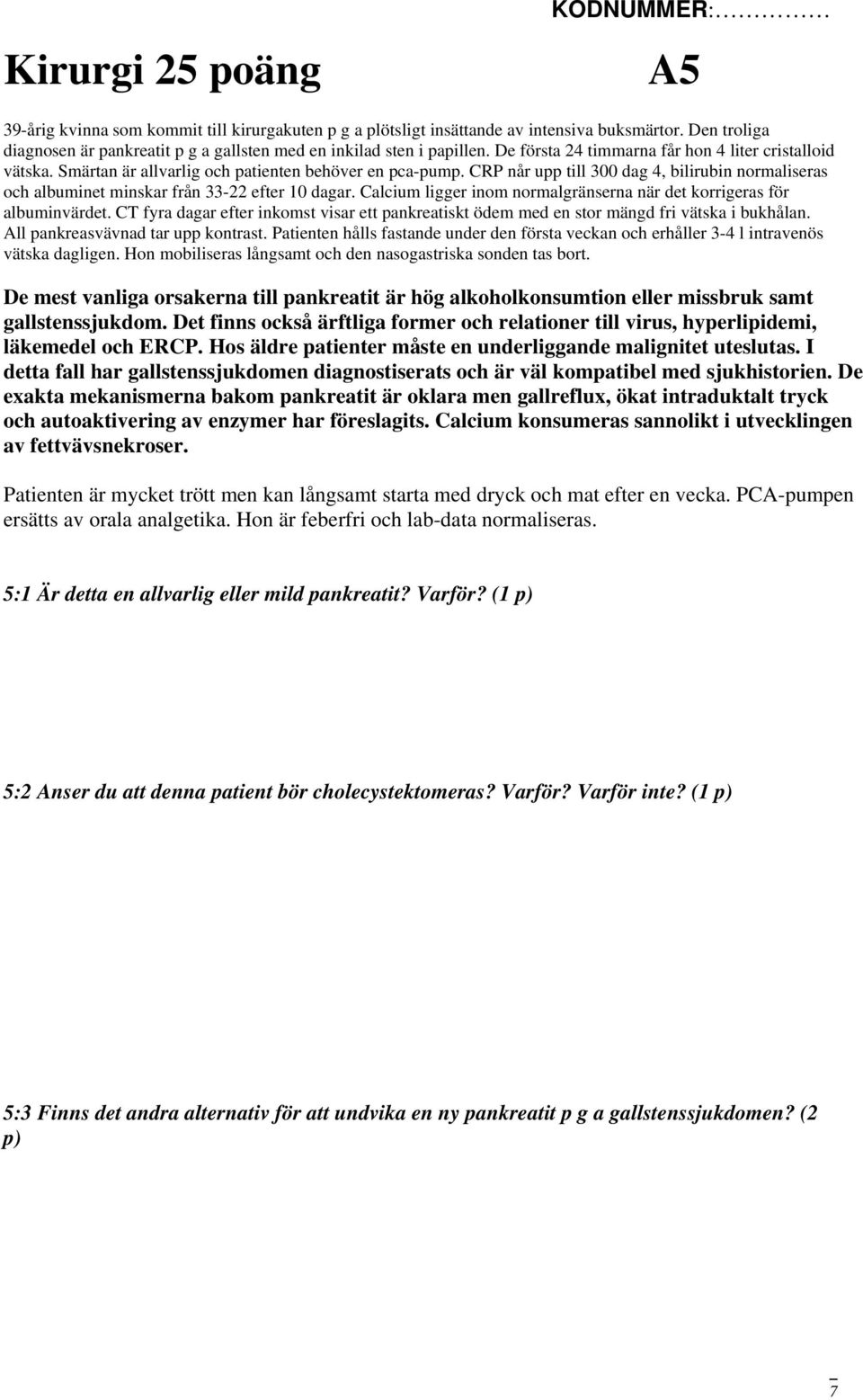 CRP når upp till 300 dag 4, bilirubin normaliseras och albuminet minskar från 33-22 efter 10 dagar. Calcium ligger inom normalgränserna när det korrigeras för albuminvärdet.