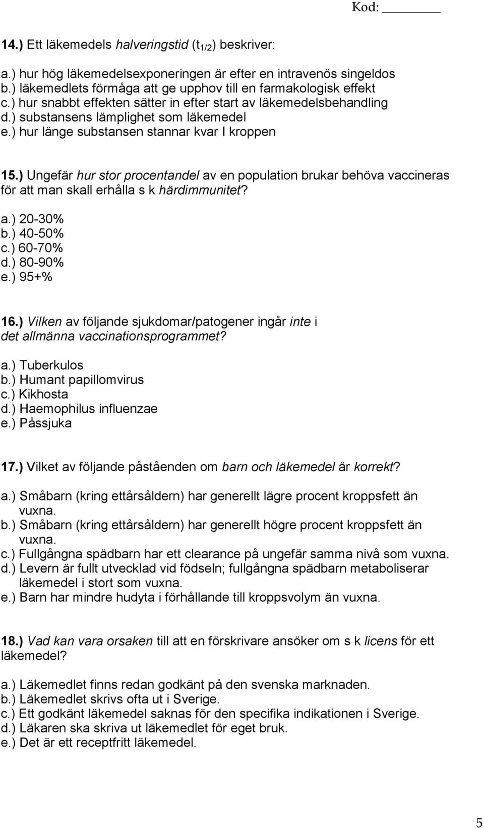 ) Ungefär hur stor procentandel av en population brukar behöva vaccineras för att man skall erhålla s k härdimmunitet? a.) 20-30% b.) 40-50% c.) 60-70% d.) 80-90% e.) 95+% 16.