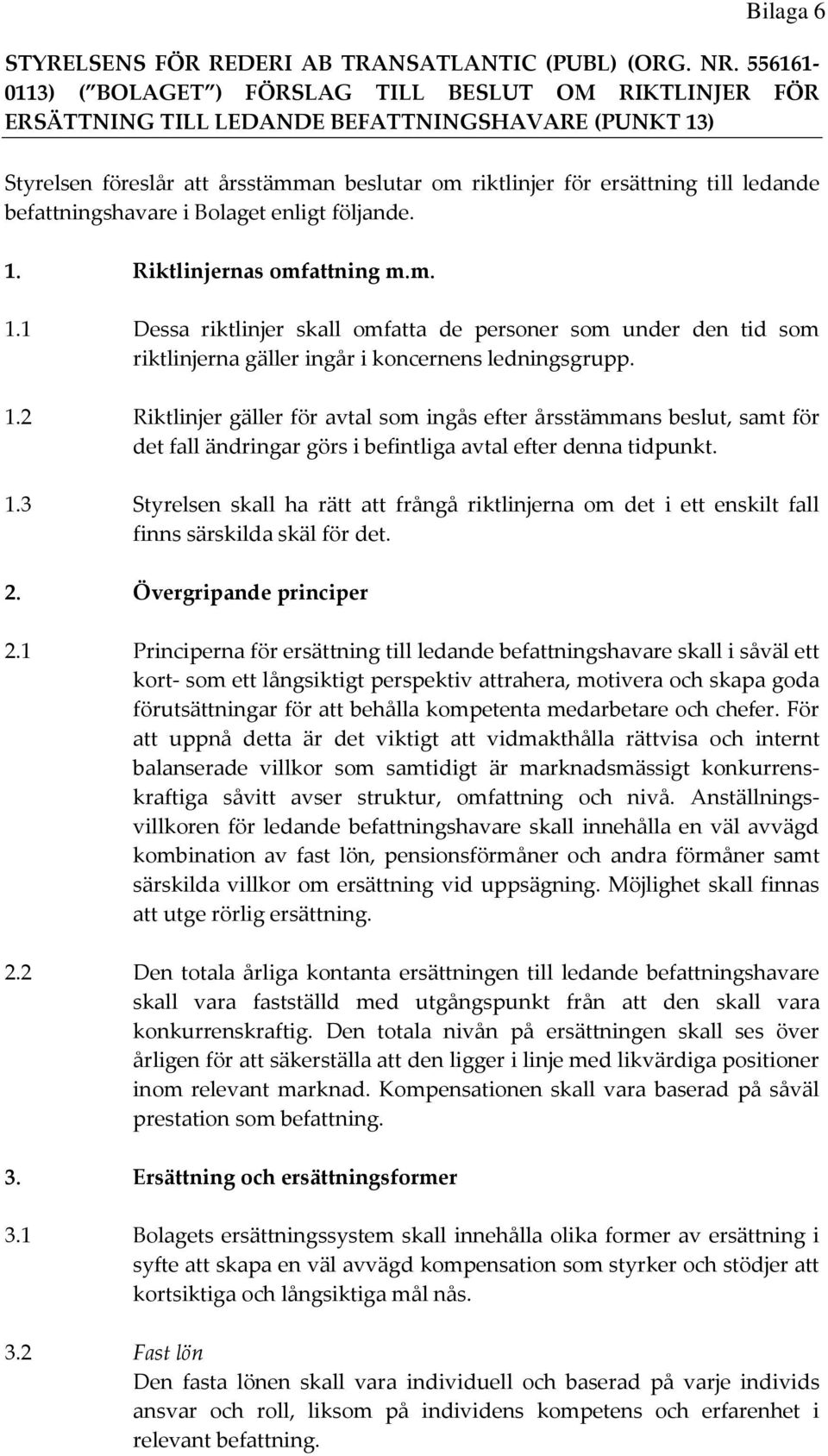 ledande befattningshavare i Bolaget enligt följande. 1. Riktlinjernas omfattning m.m. 1.1 Dessa riktlinjer skall omfatta de personer som under den tid som riktlinjerna gäller ingår i koncernens ledningsgrupp.