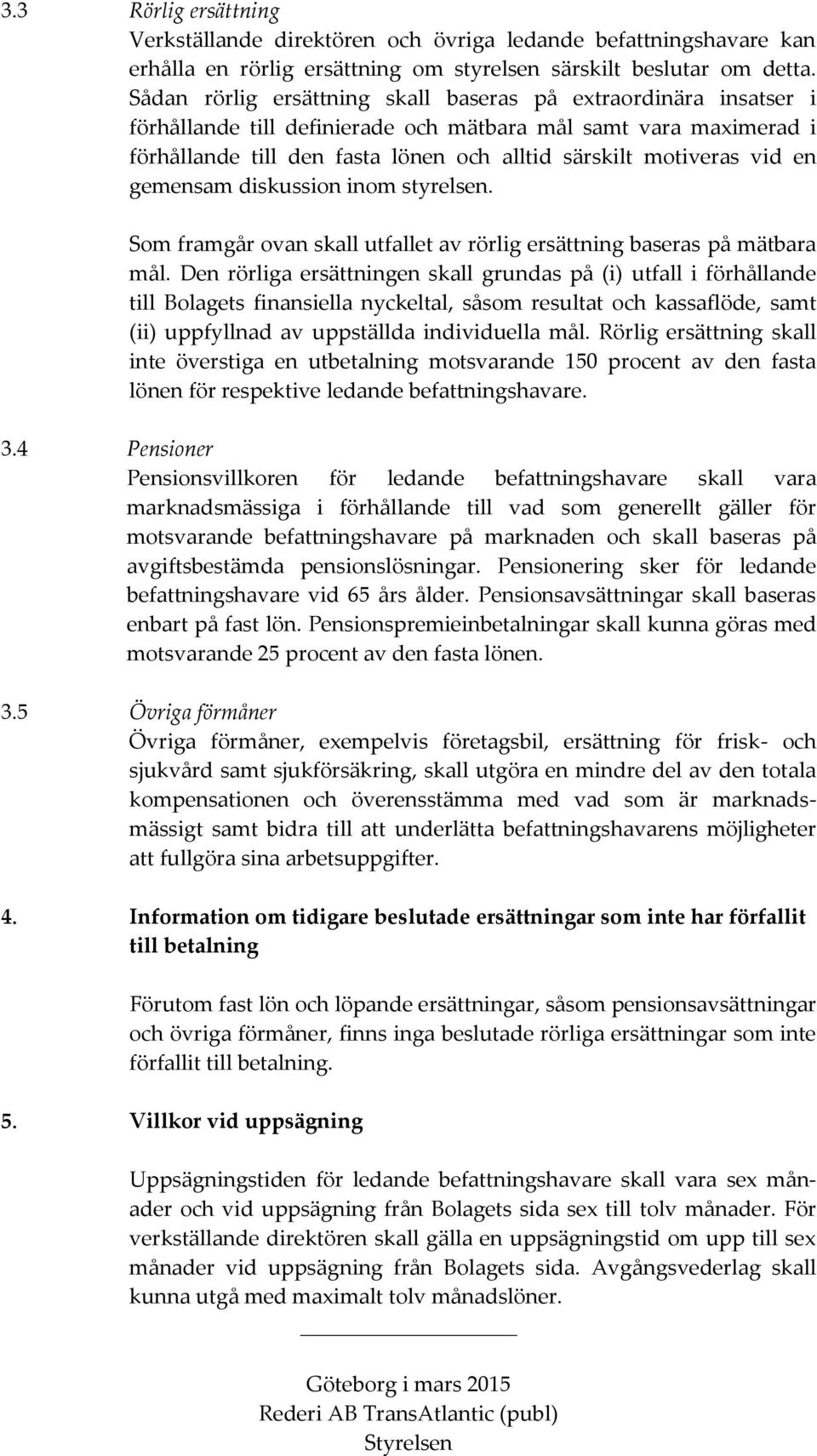 en gemensam diskussion inom styrelsen. Som framgår ovan skall utfallet av rörlig ersättning baseras på mätbara mål.