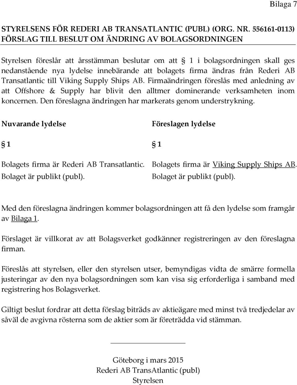 ändras från Rederi AB Transatlantic till Viking Supply Ships AB. Firmaändringen föreslås med anledning av att Offshore & Supply har blivit den alltmer dominerande verksamheten inom koncernen.