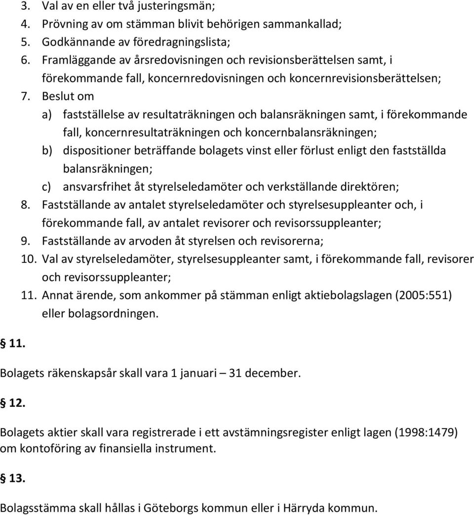 Beslut om a) fastställelse av resultaträkningen och balansräkningen samt, i förekommande fall, koncernresultaträkningen och koncernbalansräkningen; b) dispositioner beträffande bolagets vinst eller