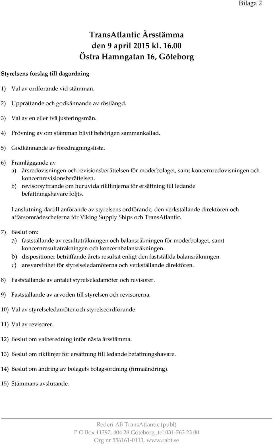 6) Framläggande av a) årsredovisningen och revisionsberättelsen för moderbolaget, samt koncernredovisningen och koncernrevisionsberättelsen.