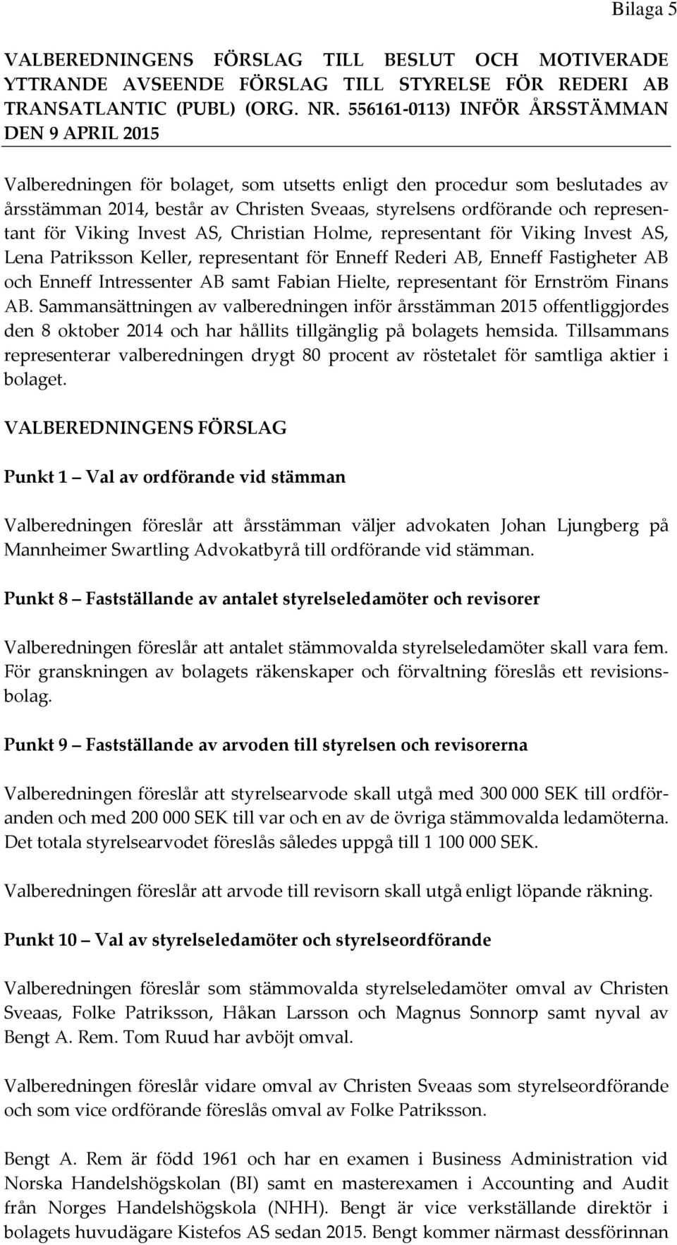 representant för Viking Invest AS, Christian Holme, representant för Viking Invest AS, Lena Patriksson Keller, representant för Enneff Rederi AB, Enneff Fastigheter AB och Enneff Intressenter AB samt