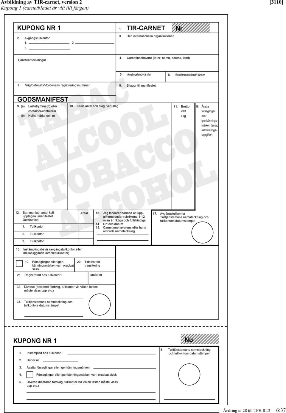 Bilagor till manifestet GODSMANIFEST 9. (a) Lastutrymme(n) eller 10. Kollis antal och slag; varuslag 11. Bruttocontainercontainrar vikt (b) Kollis märke och nr i kg 16.