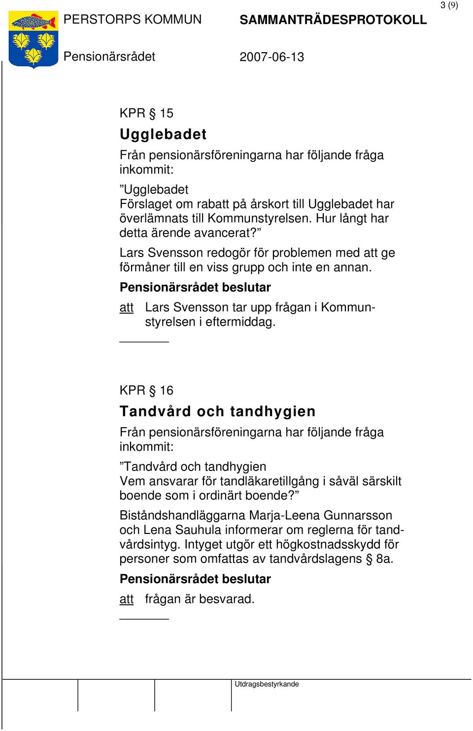 KPR 16 Tandvård och tandhygien Tandvård och tandhygien Vem ansvarar för tandläkaretillgång i såväl särskilt boende som i ordinärt boende?