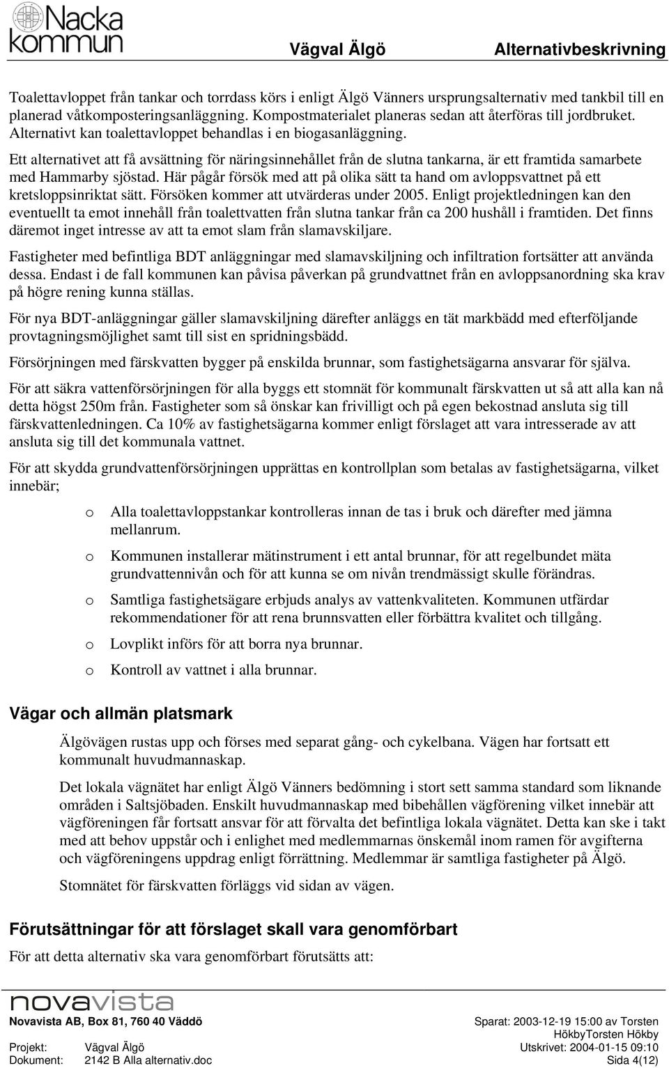 Här pågår försök med att på lika sätt ta hand m avlppsvattnet på ett kretslppsinriktat sätt. Försöken kmmer att utvärderas under 2005.