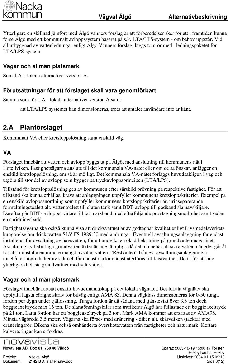 Förutsättningar för att förslaget skall vara genmförbart Samma sm för 1.A - lkala alternativet versin A samt att LTA/LPS systemet kan dimensineras, trts att antalet användare inte är känt. 2.