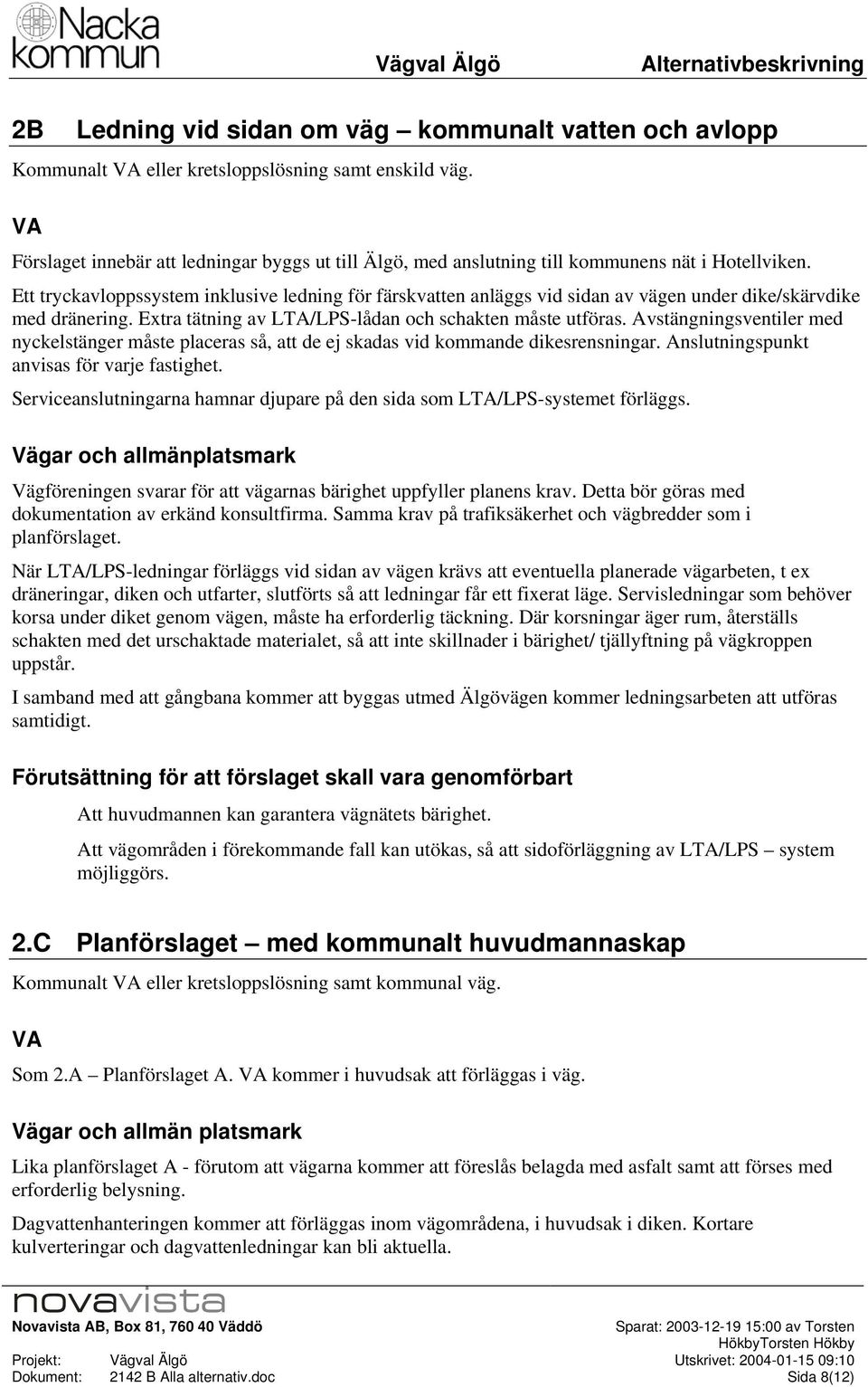 Avstängningsventiler med nyckelstänger måste placeras så, att de ej skadas vid kmmande dikesrensningar. Anslutningspunkt anvisas för varje fastighet.