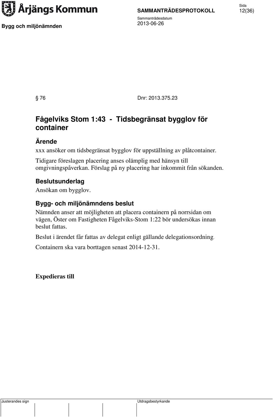 Tidigare föreslagen placering anses olämplig med hänsyn till omgivningspåverkan. Förslag på ny placering har inkommit från sökanden.