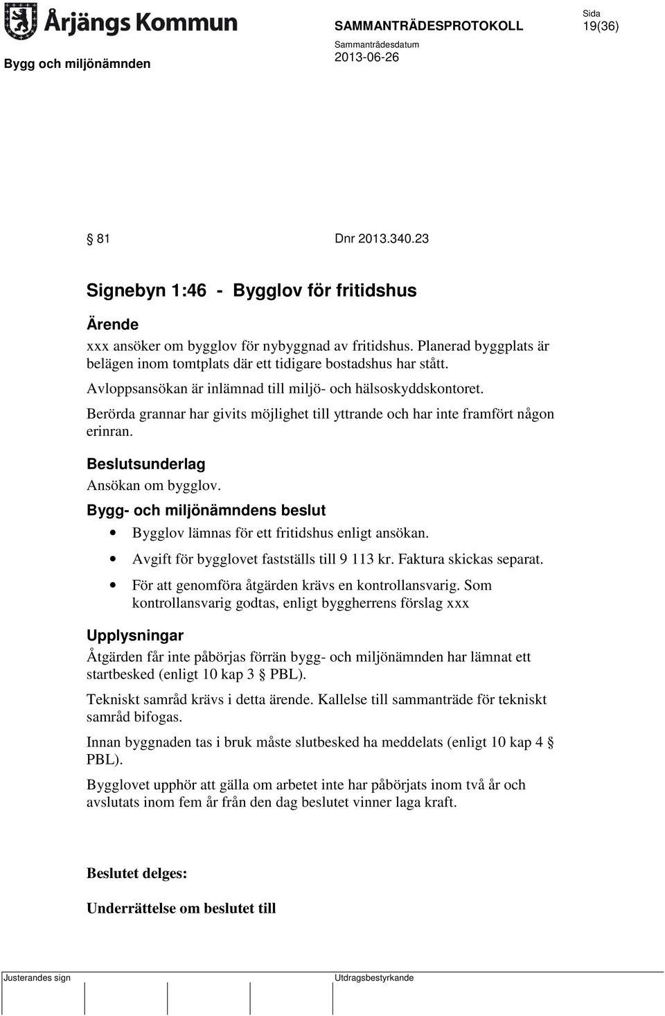 Berörda grannar har givits möjlighet till yttrande och har inte framfört någon erinran. Beslutsunderlag Ansökan om bygglov. Bygglov lämnas för ett fritidshus enligt ansökan.