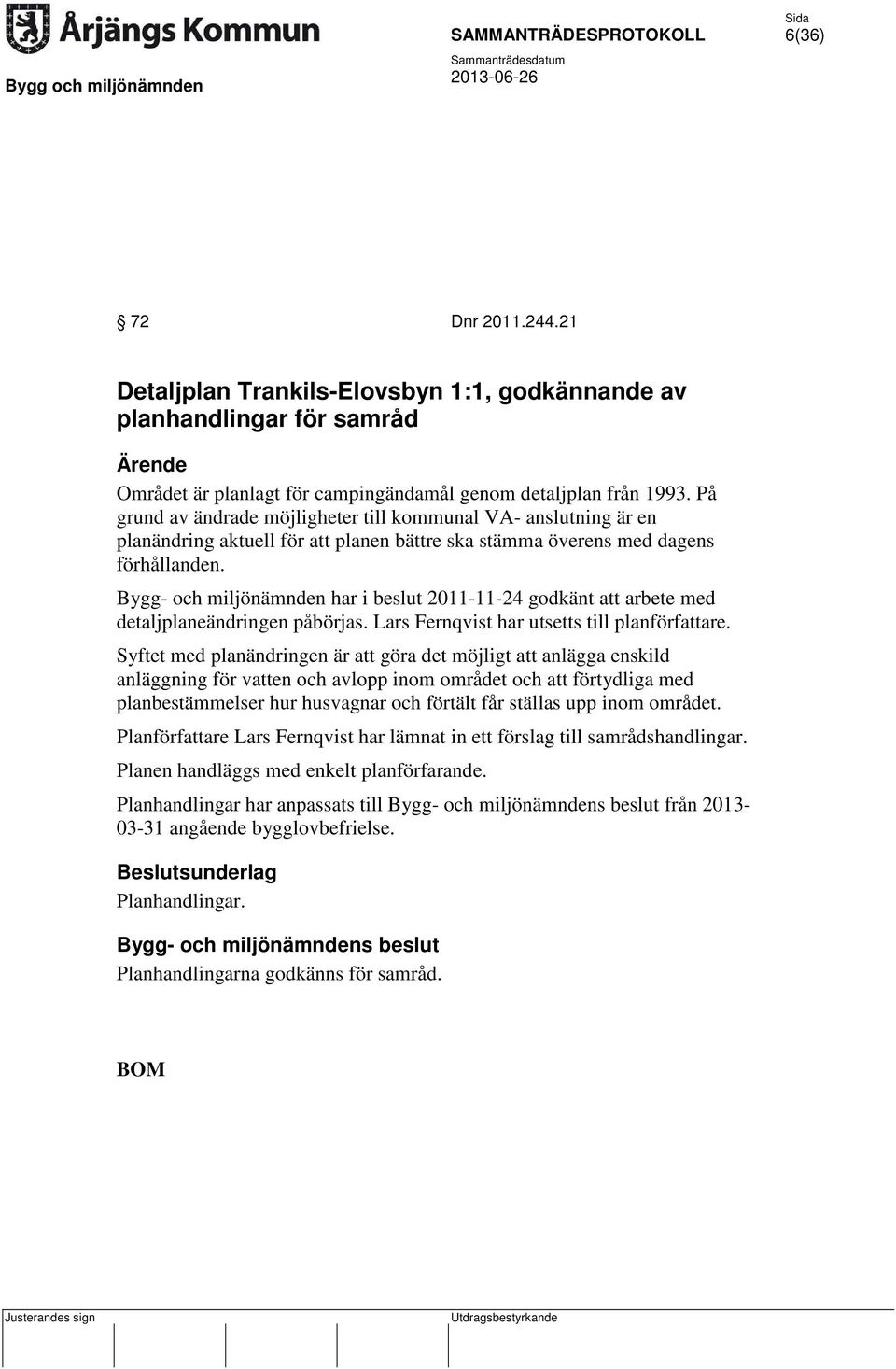 Bygg- och miljönämnden har i beslut 2011-11-24 godkänt att arbete med detaljplaneändringen påbörjas. Lars Fernqvist har utsetts till planförfattare.