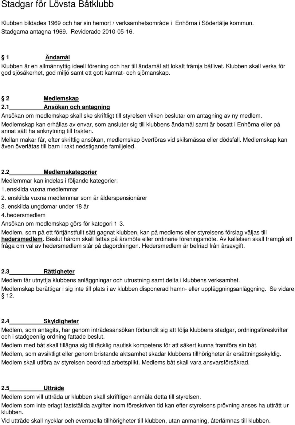 2 Medlemskap 2.1 Ansökan och antagning Ansökan om medlemskap skall ske skriftligt till styrelsen vilken beslutar om antagning av ny medlem.