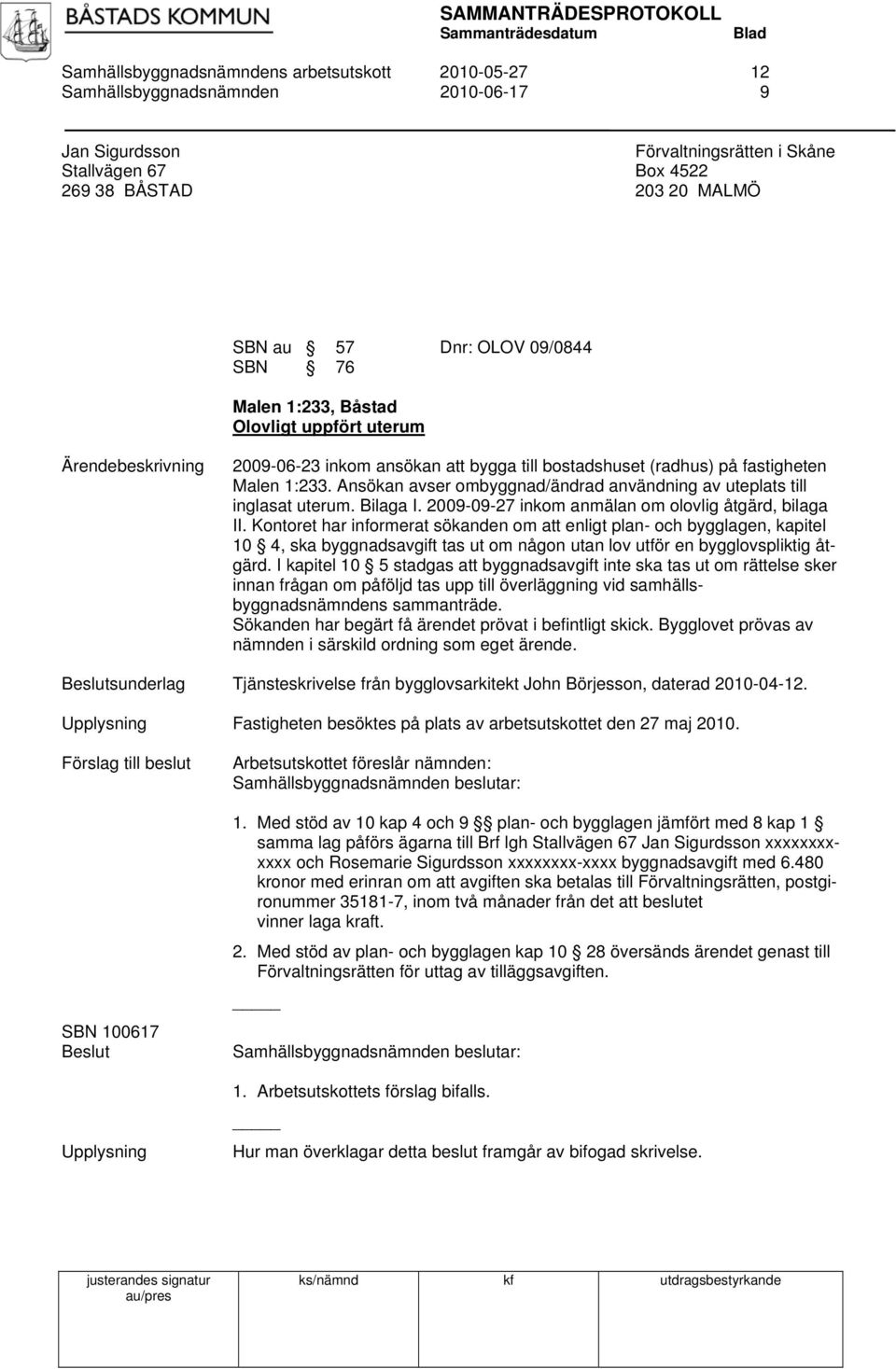 Ansökan avser ombyggnad/ändrad användning av uteplats till inglasat uterum. Bilaga I. 2009-09-27 inkom anmälan om olovlig åtgärd, bilaga II.