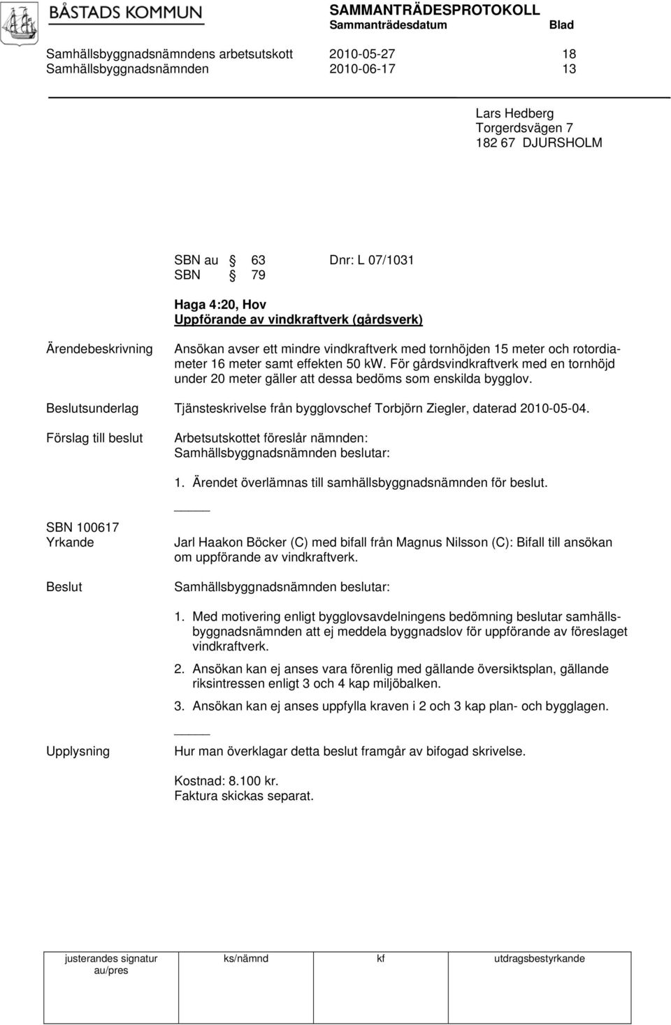 För gårdsvindkraftverk med en tornhöjd under 20 meter gäller att dessa bedöms som enskilda bygglov. sunderlag Tjänsteskrivelse från bygglovschef Torbjörn Ziegler, daterad 2010-05-04.