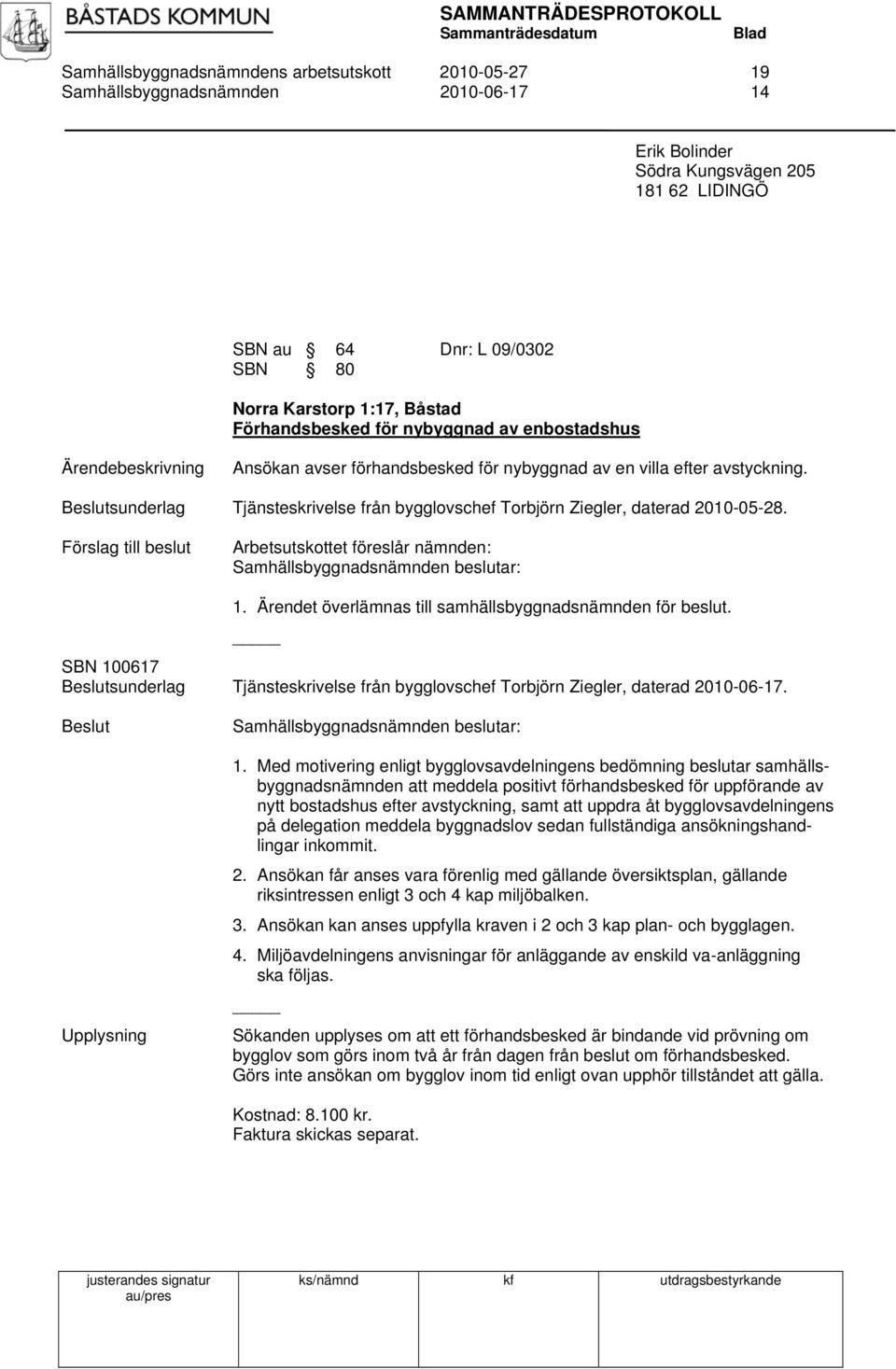 sunderlag Tjänsteskrivelse från bygglovschef Torbjörn Ziegler, daterad 2010-05-28. Förslag till beslut Arbetsutskottet föreslår nämnden: 1. Ärendet överlämnas till samhällsbyggnadsnämnden för beslut.