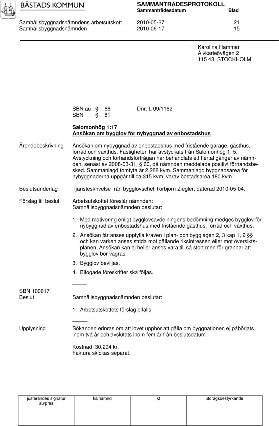 Avstyckning och förhandsförfrågan har behandlats ett flertal gånger av nämnden, senast av 2008-03-31, 60, då nämnden meddelade positivt förhandsbesked. Sammanlagd tomtyta är 2.288 kvm.