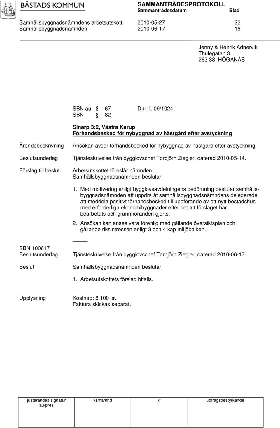 sunderlag Tjänsteskrivelse från bygglovschef Torbjörn Ziegler, daterad 2010-05-14. Förslag till beslut Arbetsutskottet föreslår nämnden: 1.