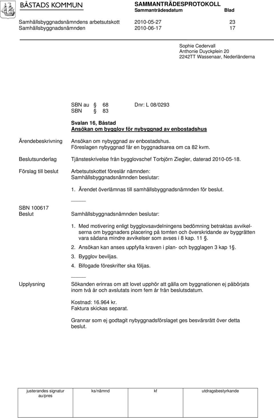 sunderlag Tjänsteskrivelse från bygglovschef Torbjörn Ziegler, daterad 2010-05-18. Förslag till beslut SBN 100617 Upplysning Arbetsutskottet föreslår nämnden: 1.