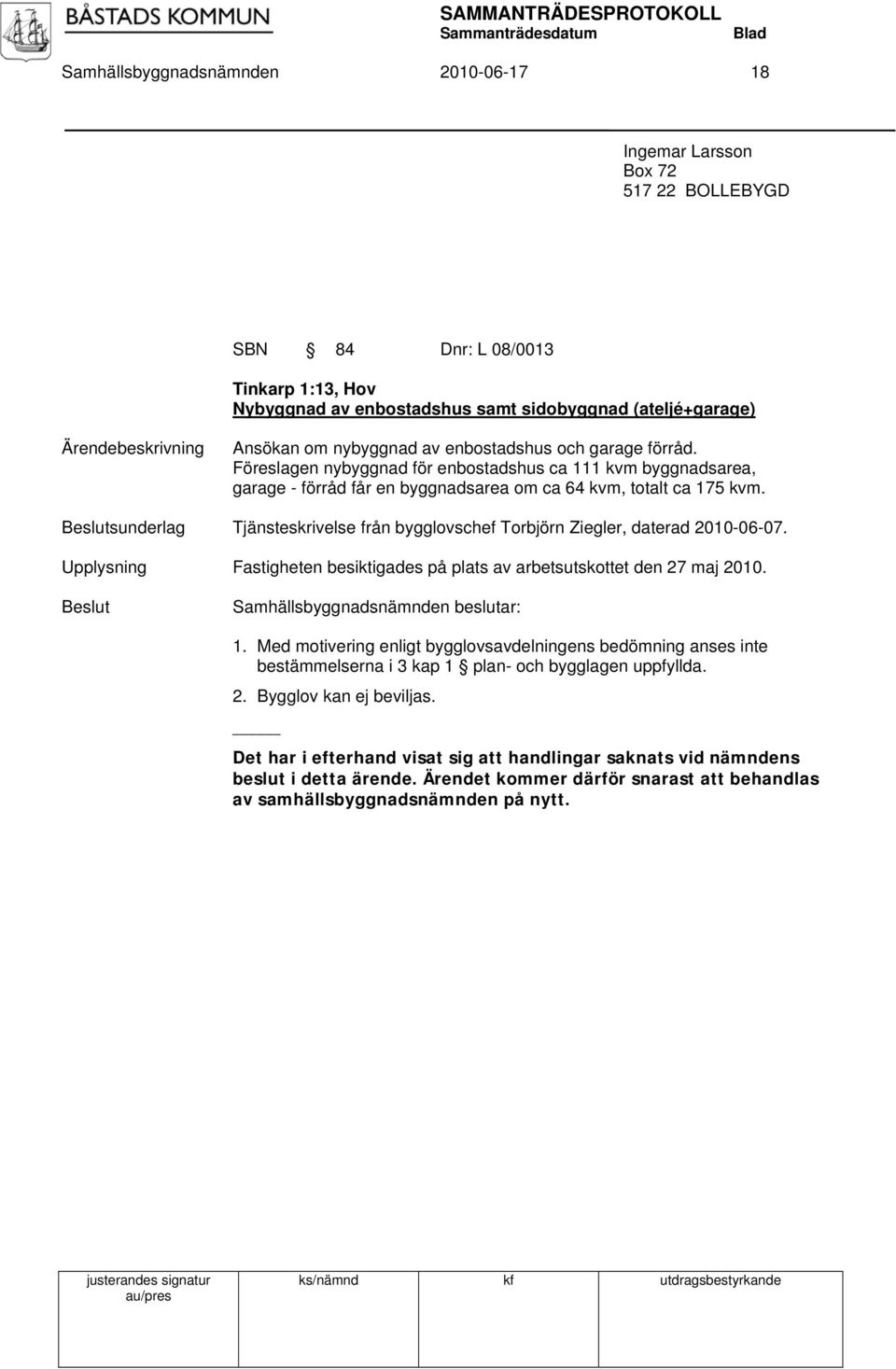 sunderlag Tjänsteskrivelse från bygglovschef Torbjörn Ziegler, daterad 2010-06-07. Upplysning Fastigheten besiktigades på plats av arbetsutskottet den 27 maj 2010. 1.