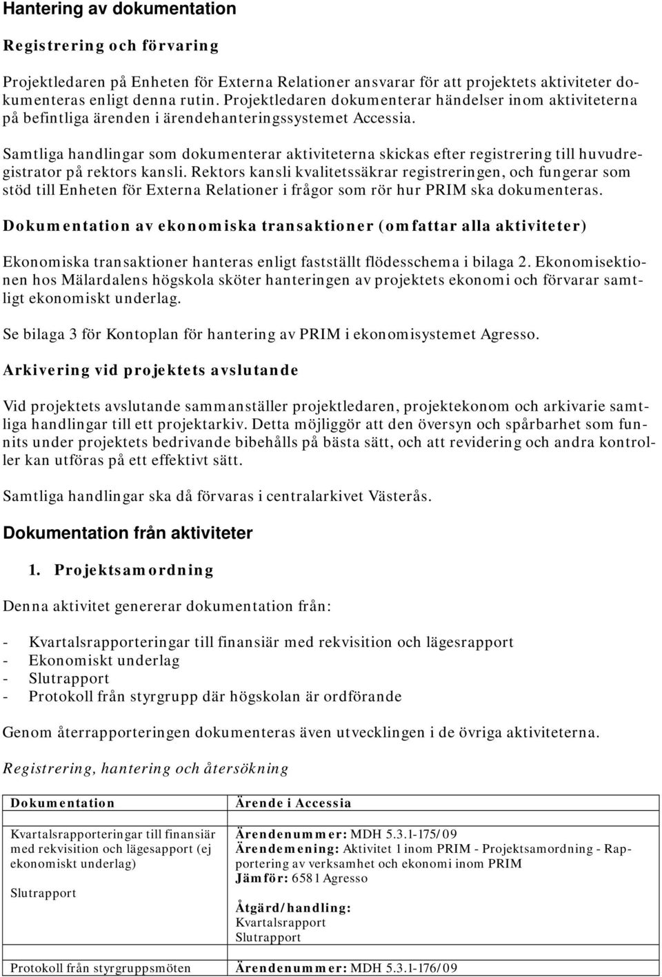 Samtliga handlingar som dokumenterar aktiviteterna skickas efter registrering till huvudregistrator på rektors kansli.