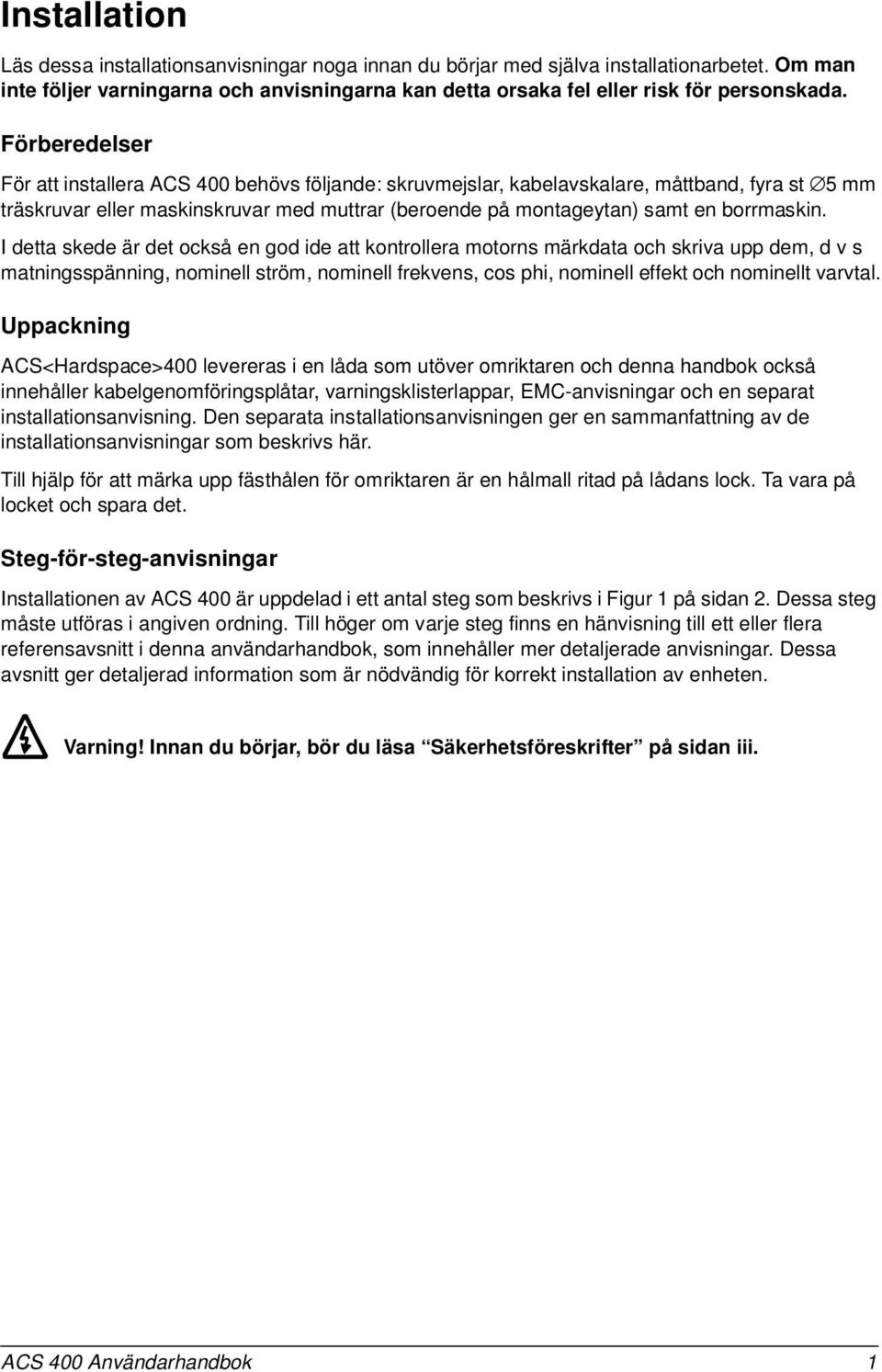 I detta skede är det också en god ide att kontrollera motorns märkdata och skriva upp dem, d v s matningsspänning, nominell ström, nominell frekvens, cos phi, nominell effekt och nominellt varvtal.