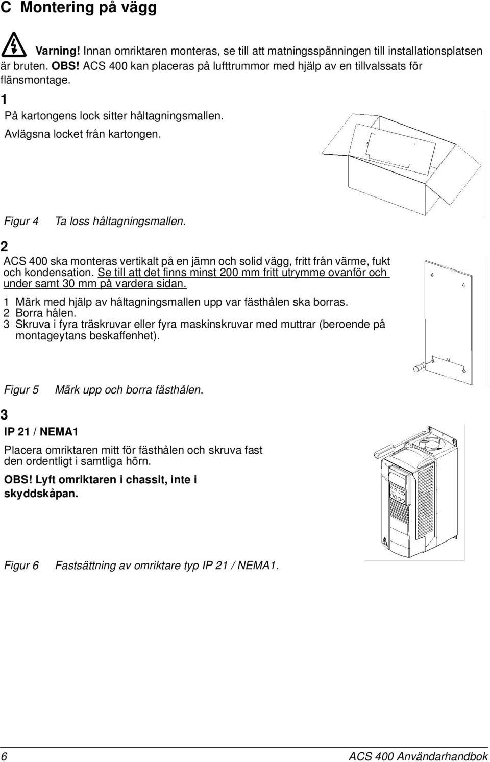 2 ACS 400 ska monteras vertikalt på en jämn och solid vägg, fritt från värme, fukt och kondensation. Se till att det finns minst 200 mm fritt utrymme ovanför och under samt 30 mm på vardera sidan.