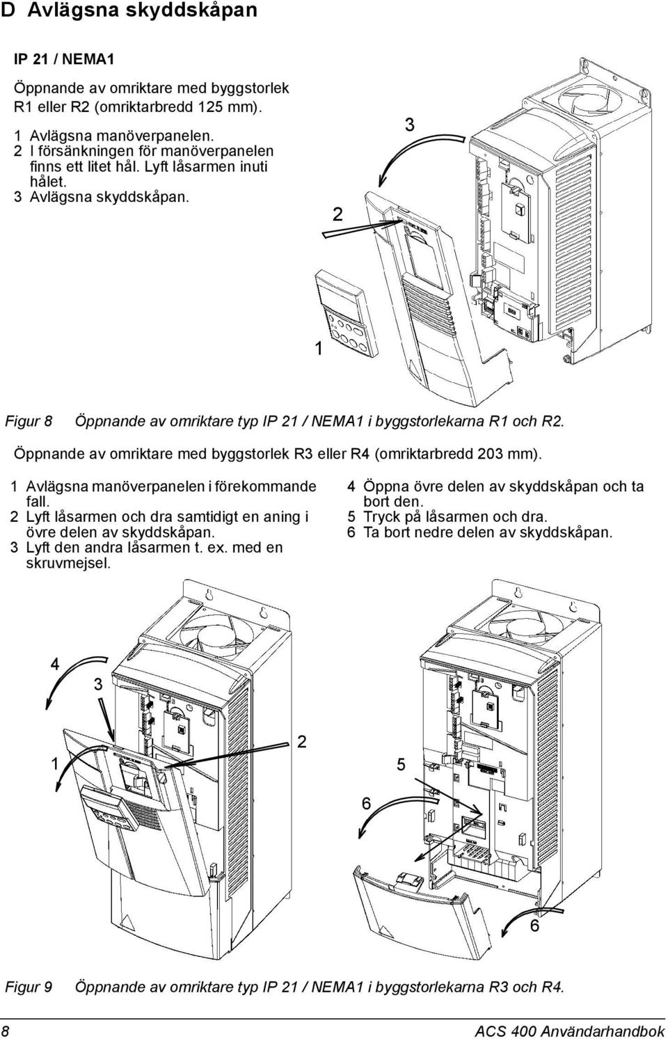 Öppnande av omriktare med byggstorlek R3 eller R4 (omriktarbredd 203 mm). 1 Avlägsna manöverpanelen i förekommande fall. 2 Lyft låsarmen och dra samtidigt en aning i övre delen av skyddskåpan.