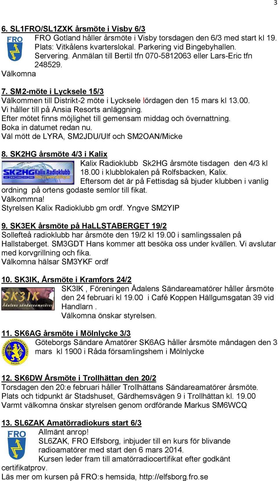 Vi håller till på Ansia Resorts anläggning. Efter mötet finns möjlighet till gemensam middag och övernattning. Boka in datumet redan nu. Väl mött de LYRA, SM2JDU/Ulf och SM2OAN/Micke 8.