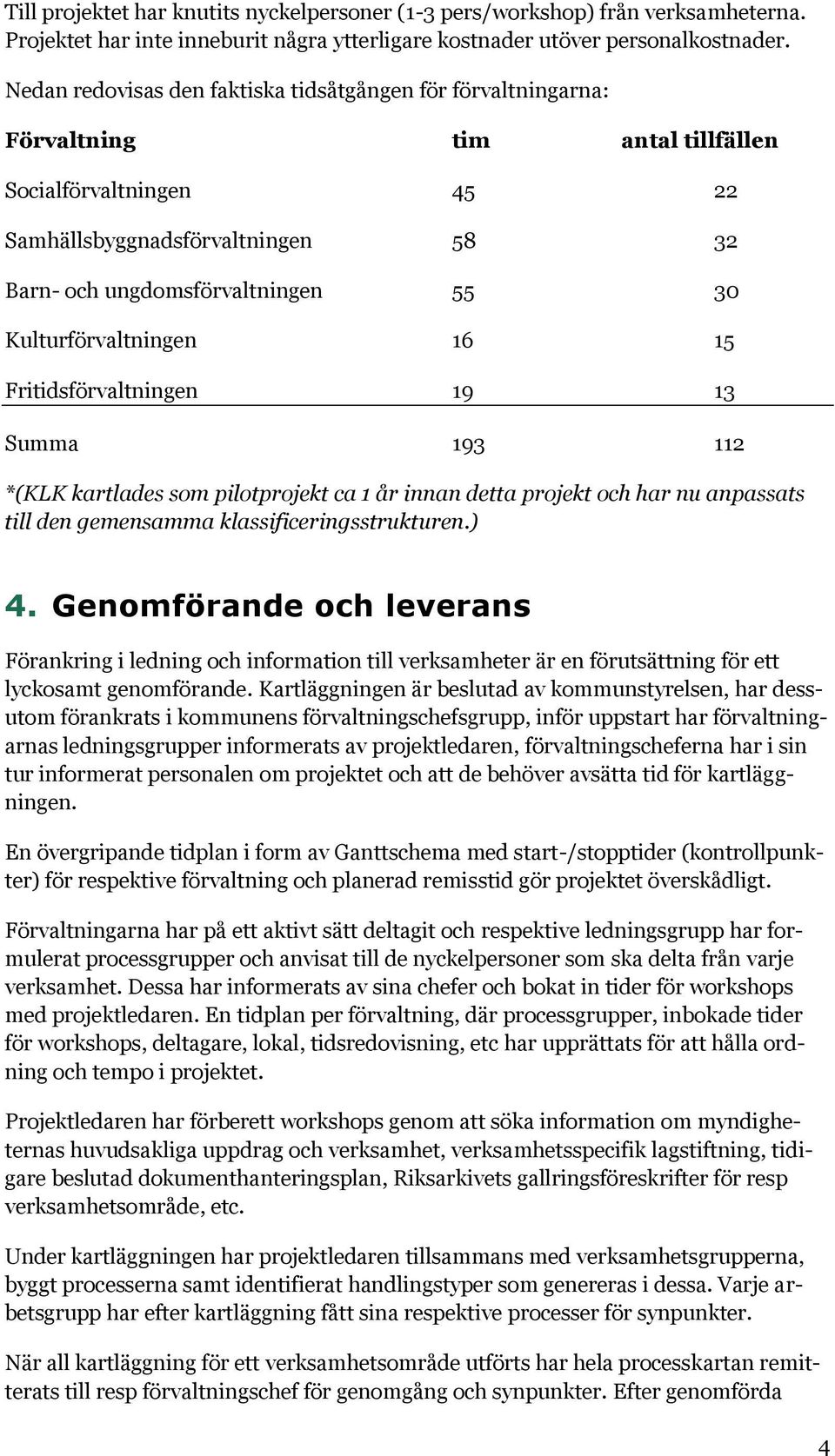 Kulturförvaltningen 16 15 Fritidsförvaltningen 19 13 Summa 193 112 *(KLK kartlades som pilotprojekt ca 1 år innan detta projekt och har nu anpassats till den gemensamma klassificeringsstrukturen.) 4.