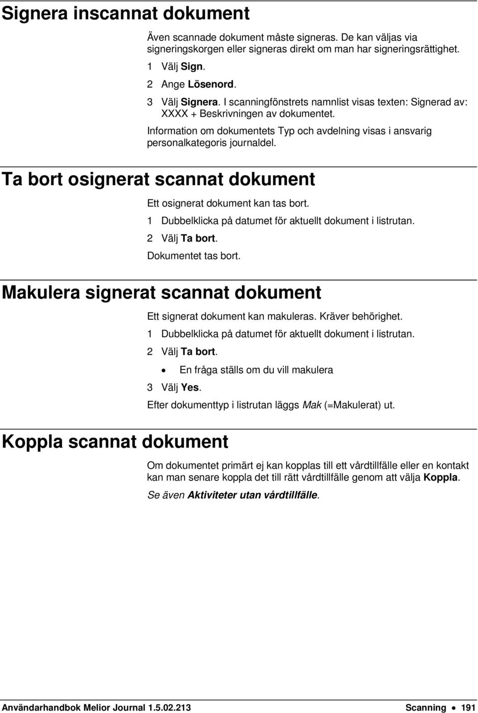 Ta bort osignerat scannat dokument Ett osignerat dokument kan tas bort. 1 Dubbelklicka på datumet för aktuellt dokument i listrutan. 2 Välj Ta bort. Dokumentet tas bort.