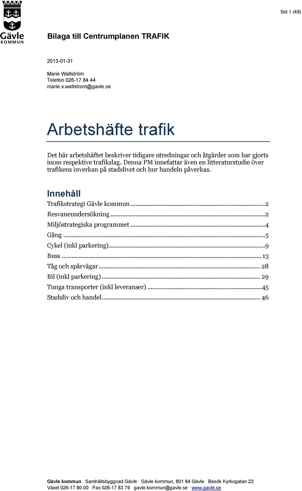 Denna PM innefattar även en litteraturstudie över trafikens inverkan på stadslivet och hur handeln påverkas. Innehåll Trafikstrategi Gävle kommun... 2 Resvaneundersökning.