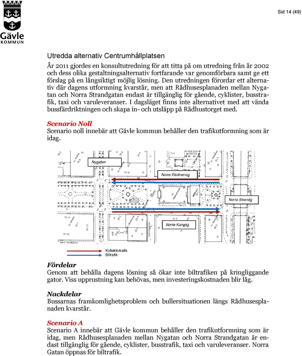 Den utredningen förordar ett alternativ där dagens utformning kvarstår, men att Rådhusesplanaden mellan Nygatan och Norra Strandgatan endast är tillgänglig för gående, cyklister, busstrafik, taxi och