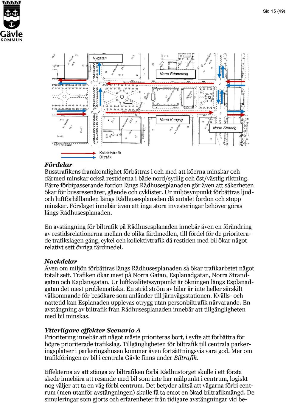 Ur miljösynpunkt förbättras ljudoch luftförhållanden längs Rådhusesplanaden då antalet fordon och stopp minskar.