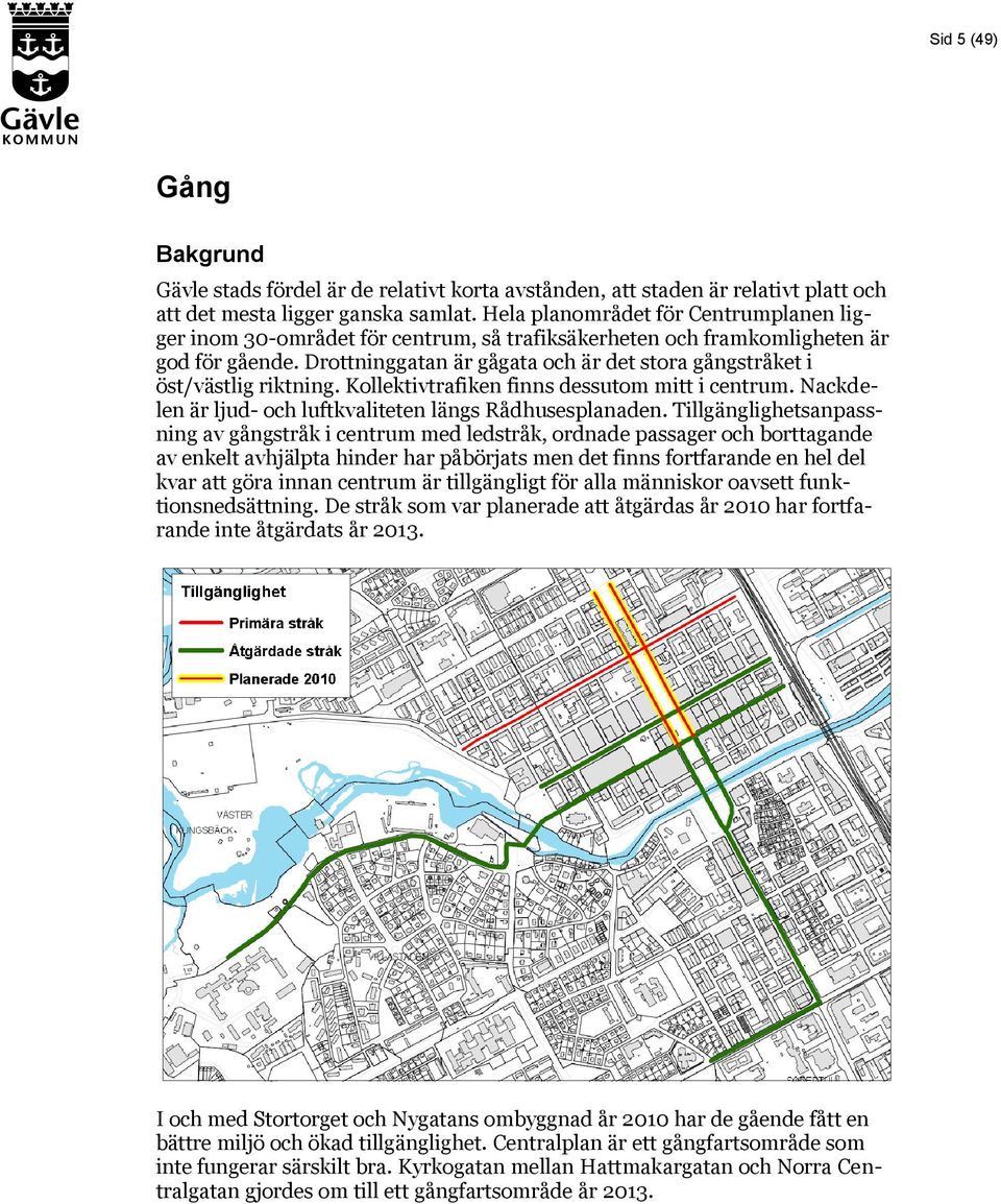 Drottninggatan är gågata och är det stora gångstråket i öst/västlig riktning. Kollektivtrafiken finns dessutom mitt i centrum. Nackdelen är ljud- och luftkvaliteten längs Rådhusesplanaden.