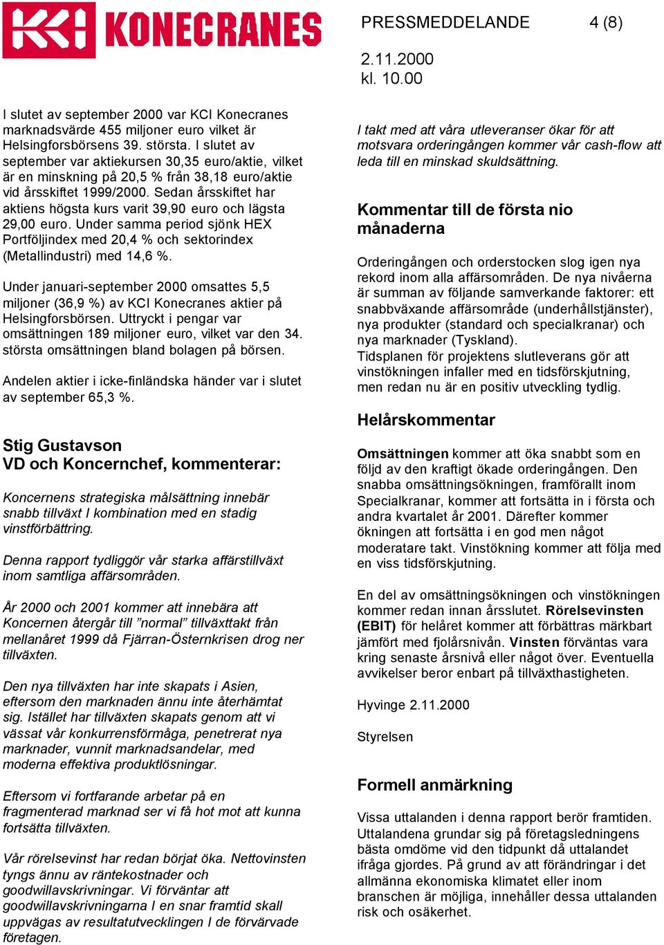 Sedan årsskiftet har aktiens högsta kurs varit 39,90 euro och lägsta 29,00 euro. Under samma period sjönk HEX Portföljindex med 20,4 % och sektorindex (Metallindustri) med 14,6 %.