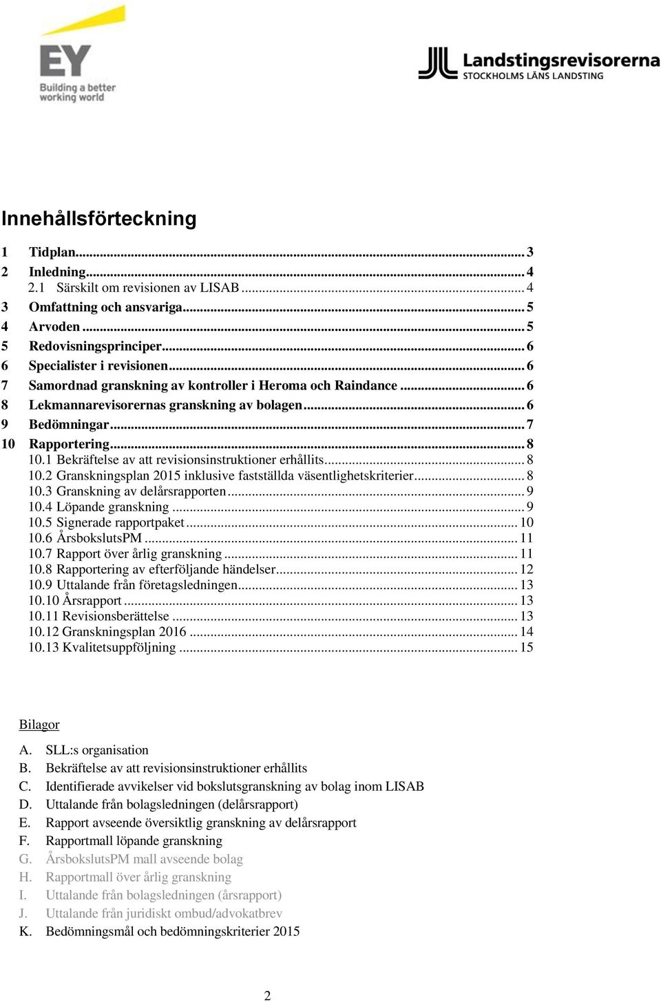 1 Bekräftelse av att revisionsinstruktioner erhållits... 8 10.2 Granskningsplan 2015 inklusive fastställda väsentlighetskriterier... 8 10.3 Granskning av delårsrapporten... 9 10.4 Löpande granskning.