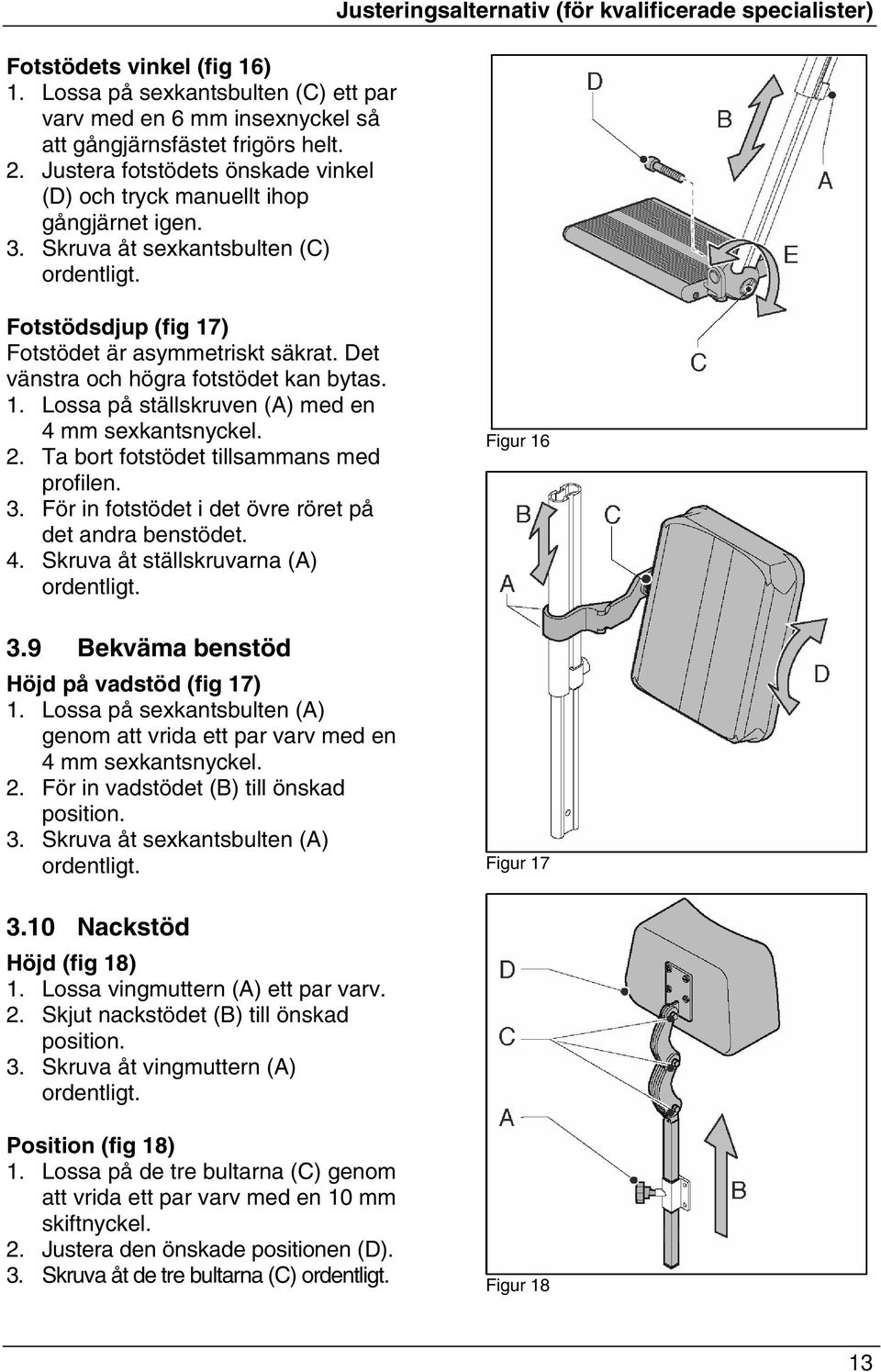 Justeringsalternativ (för kvalificerade specialister) Fotstödsdjup (fig 17) Fotstödet är asymmetriskt säkrat. Det vänstra och högra fotstödet kan bytas. 1. Lossa på ställskruven () med en 4 mm sexkantsnyckel.