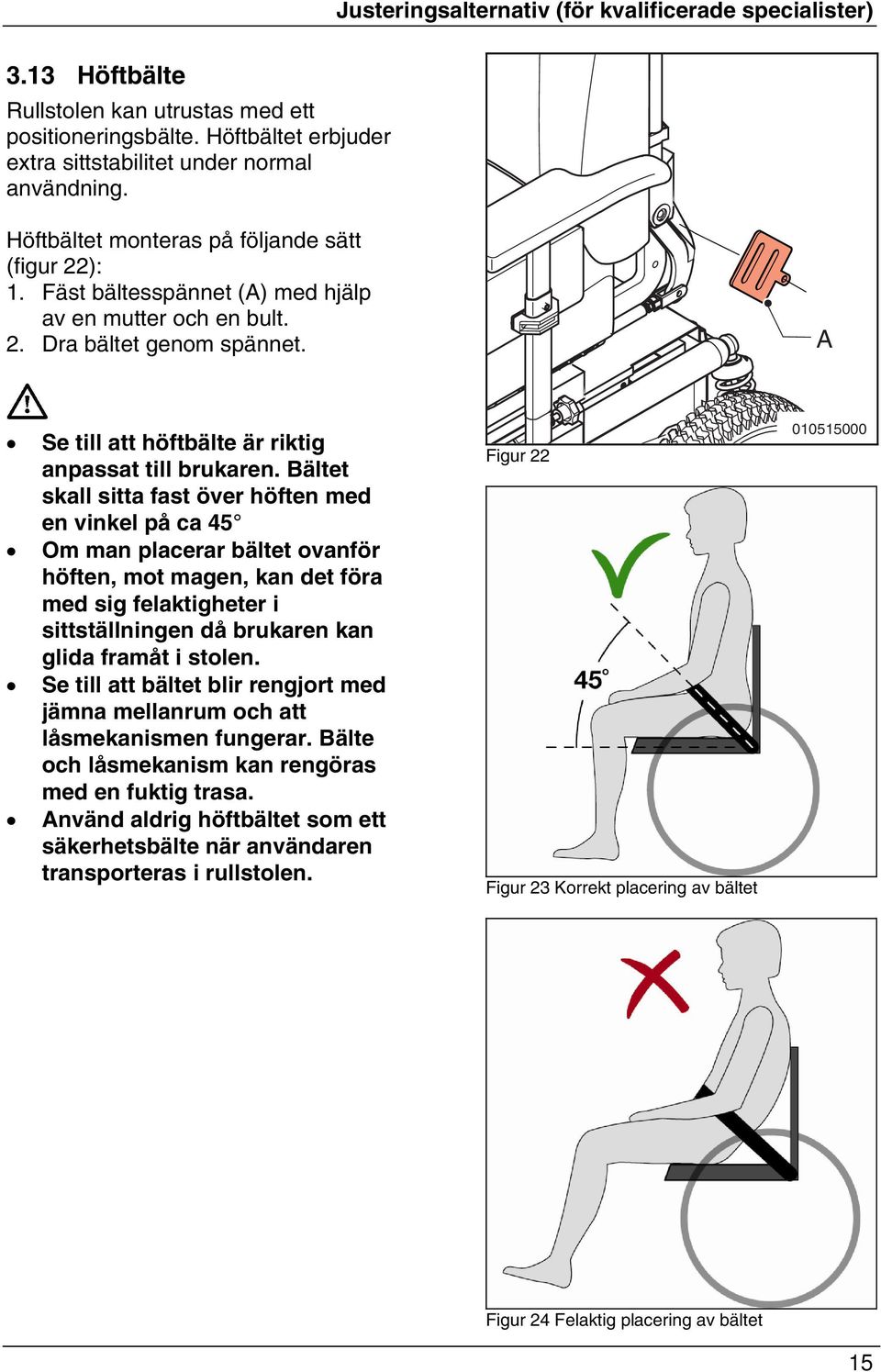 ältet skall sitta fast över höften med en vinkel på ca 45 Om man placerar bältet ovanför höften, mot magen, kan det föra med sig felaktigheter i sittställningen då brukaren kan glida framåt i stolen.