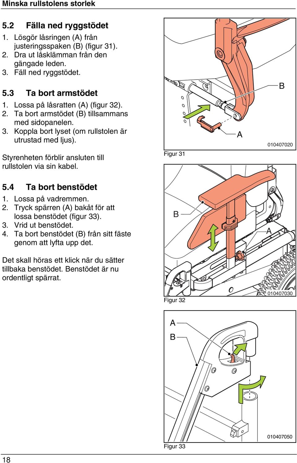 Styrenheten förblir ansluten till rullstolen via sin kabel. Figur 31 010407020 5.4 Ta bort benstödet 1. Lossa på vadremmen. 2. Tryck spärren () bakåt för att lossa benstödet (figur 33). 3. Vrid ut benstödet.