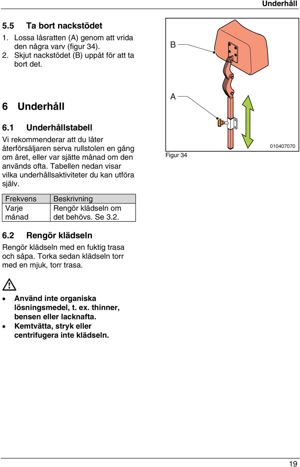 Tabellen nedan visar vilka underhållsaktiviteter du kan utföra själv. Figur 34 010407070 Frekvens Varje månad eskrivning Rengör klädseln om det behövs. Se 3.2. 6.