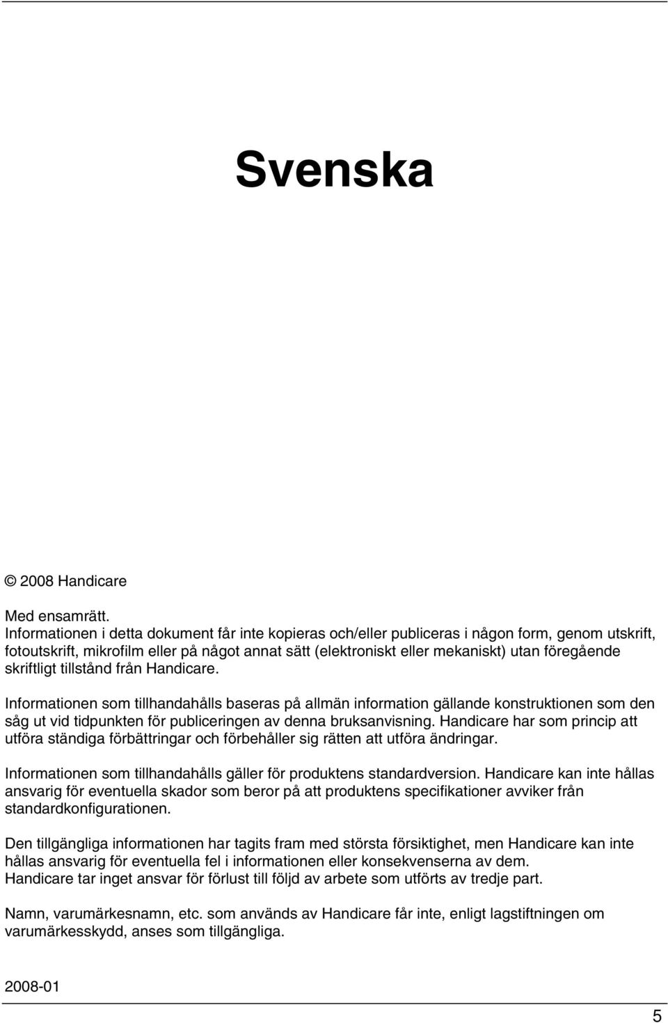 skriftligt tillstånd från Handicare. Informationen som tillhandahålls baseras på allmän information gällande konstruktionen som den såg ut vid tidpunkten för publiceringen av denna bruksanvisning.