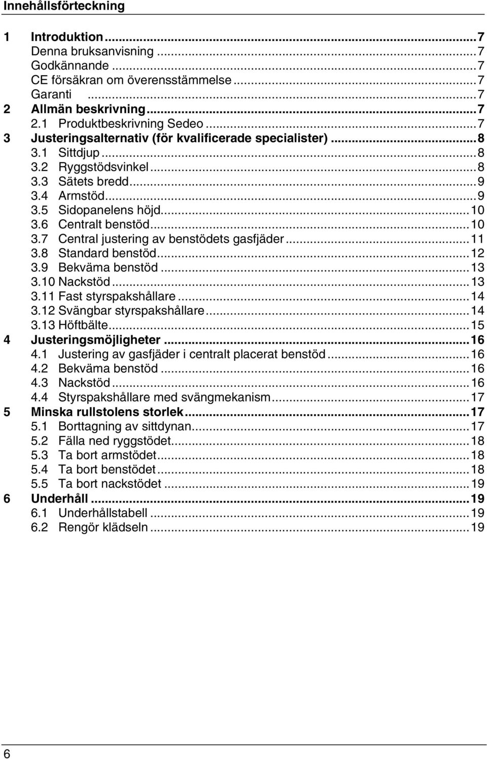 6 Centralt benstöd...10 3.7 Central justering av benstödets gasfjäder...11 3.8 Standard benstöd...12 3.9 ekväma benstöd...13 3.10 Nackstöd...13 3.11 Fast styrspakshållare...14 3.