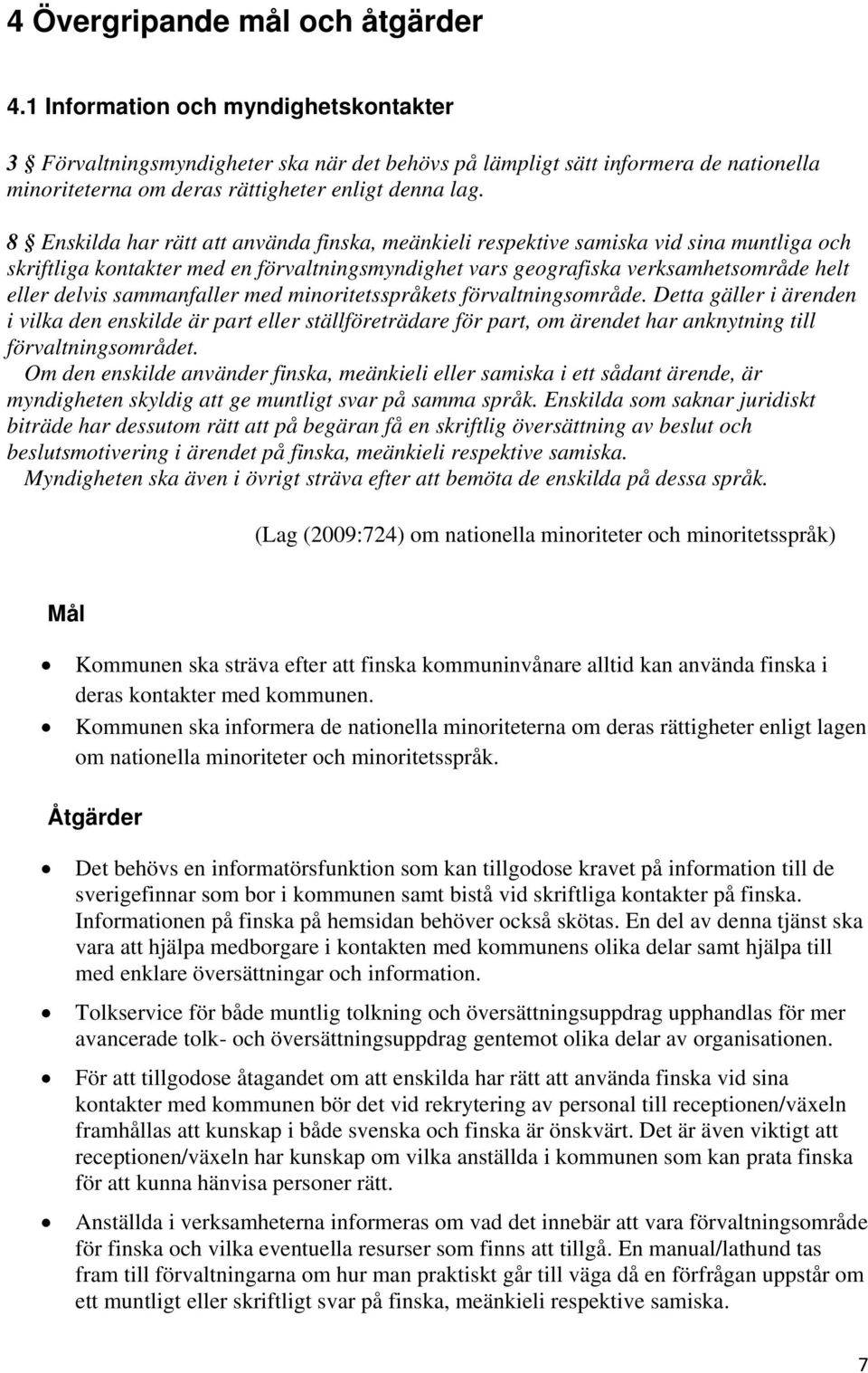 8 Enskilda har rätt att använda finska, meänkieli respektive samiska vid sina muntliga och skriftliga kontakter med en förvaltningsmyndighet vars geografiska verksamhetsområde helt eller delvis