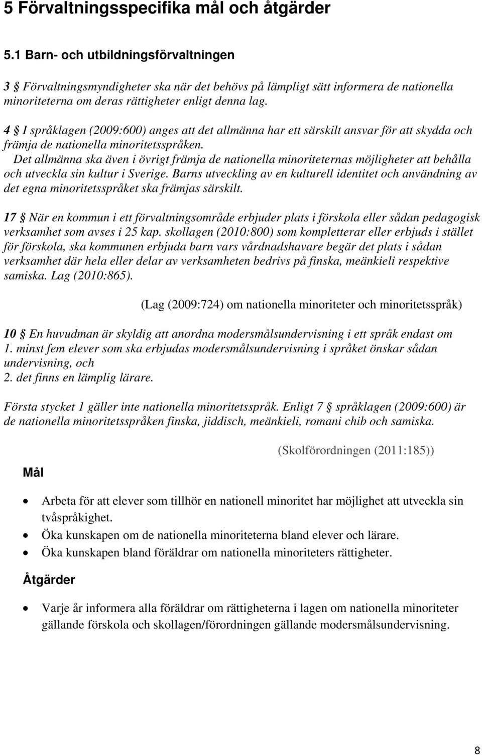 4 I språklagen (2009:600) anges att det allmänna har ett särskilt ansvar för att skydda och främja de nationella minoritetsspråken.