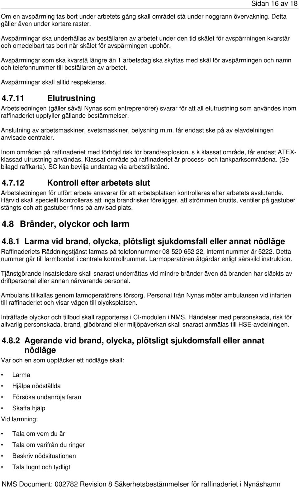 Avspärrningar som ska kvarstå längre än 1 arbetsdag ska skyltas med skäl för avspärrningen och namn och telefonnummer till beställaren av arbetet. Avspärrningar skall alltid respekteras. 4.7.