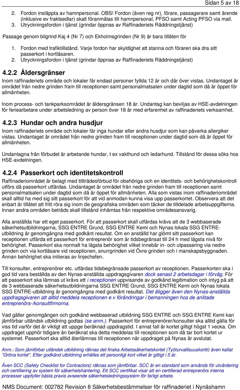 Utryckningsfordon i tjänst (grindar öppnas av Raffinaderiets Räddningstjänst) Passage genom bilgrind Kaj 4 (Nr 7) och Ekholmsgrinden (Nr 9) är bara tillåten för 1. Fordon med trafiktillstånd.