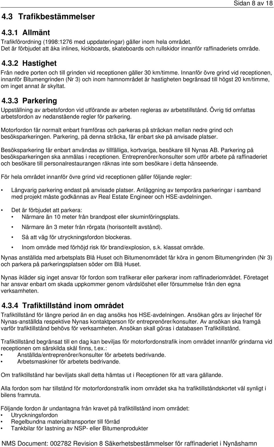 Innanför övre grind vid receptionen, innanför Bitumengrinden (Nr 3) och inom hamnområdet är hastigheten begränsad till högst 20 km/timme, om inget annat är skyltat. 4.3.3 Parkering Uppställning av arbetsfordon vid utförande av arbeten regleras av arbetstillstånd.